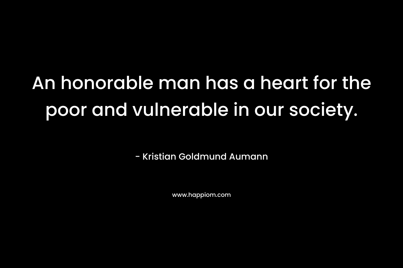 An honorable man has a heart for the poor and vulnerable in our society.