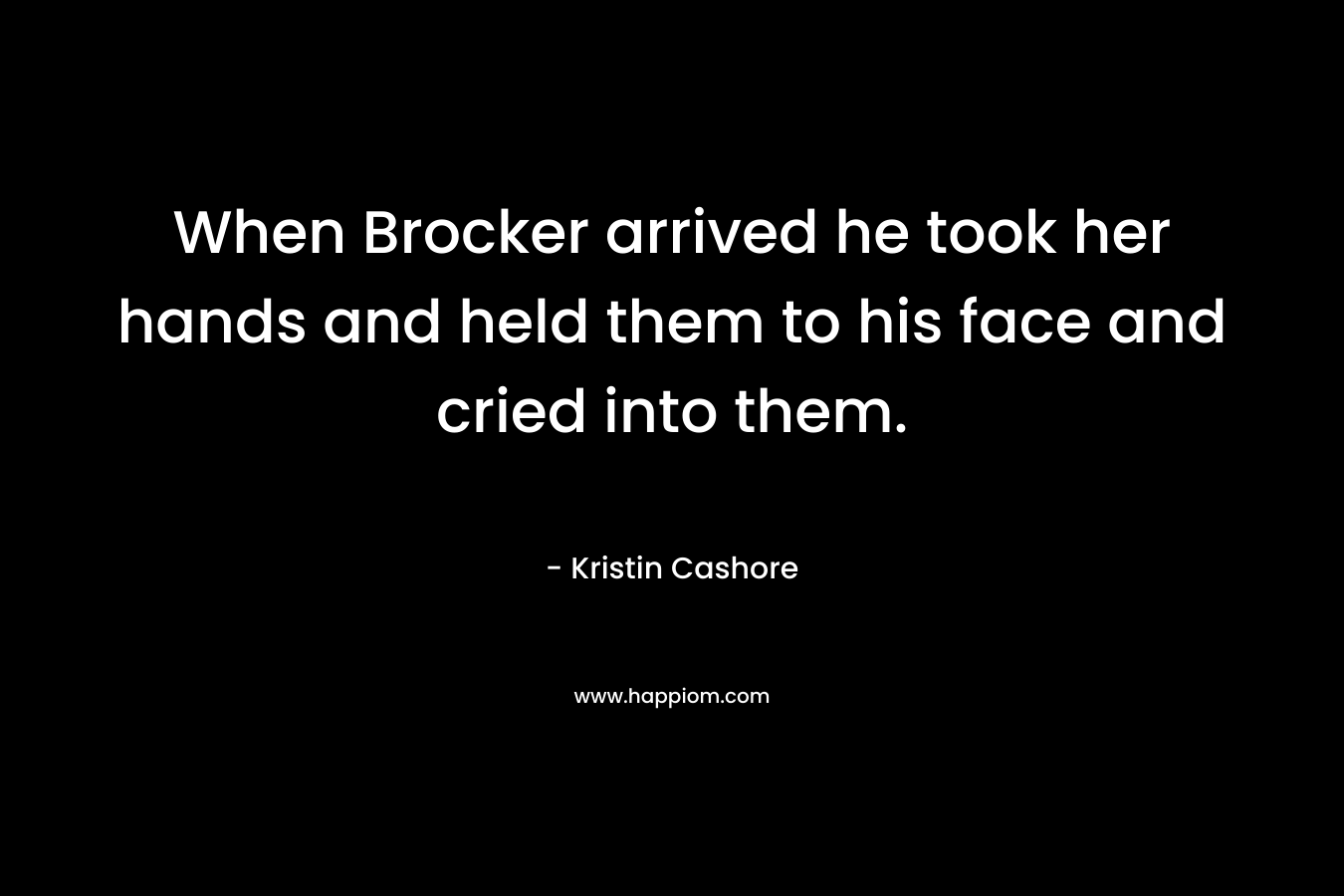 When Brocker arrived he took her hands and held them to his face and cried into them.