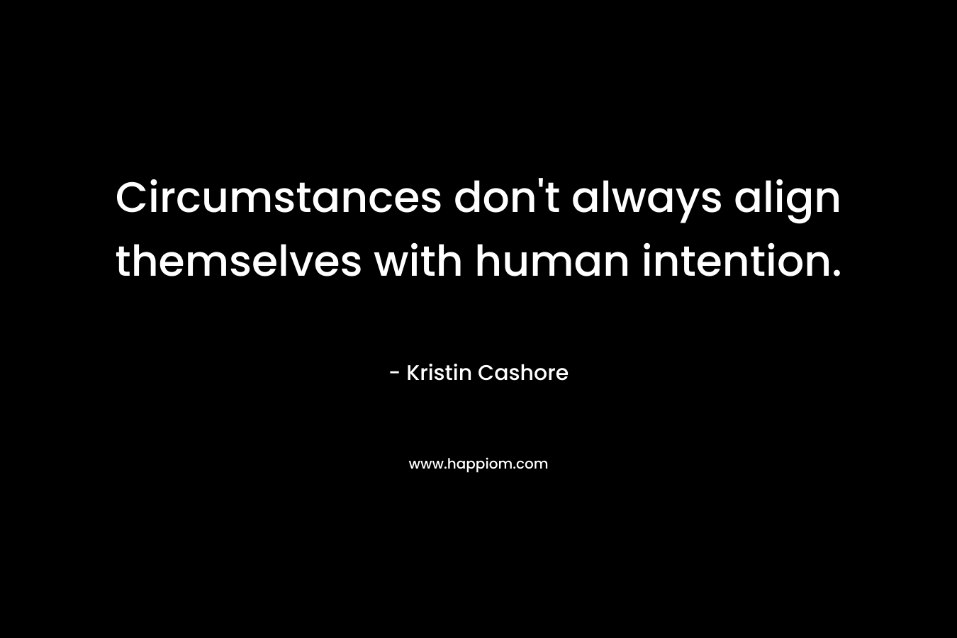 Circumstances don't always align themselves with human intention.