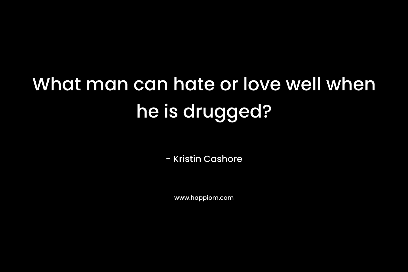 What man can hate or love well when he is drugged? – Kristin Cashore