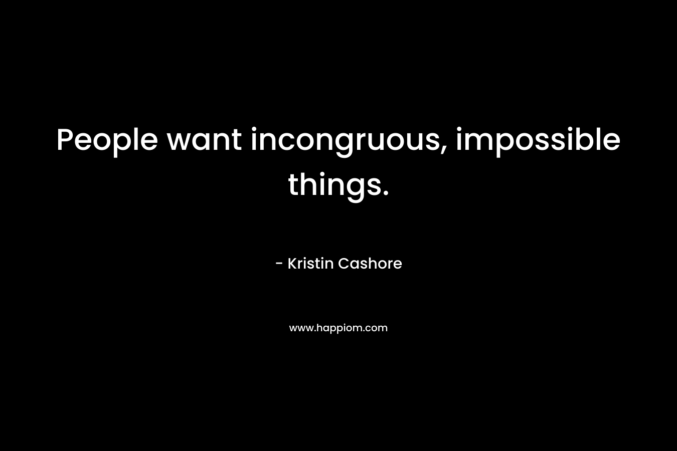 People want incongruous, impossible things. – Kristin Cashore