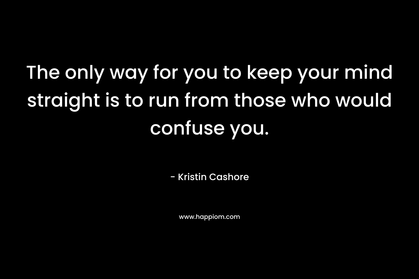 The only way for you to keep your mind straight is to run from those who would confuse you.