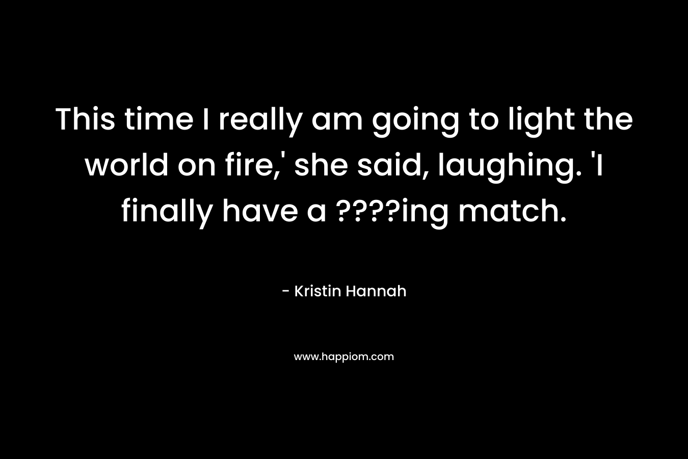 This time I really am going to light the world on fire,' she said, laughing. 'I finally have a ????ing match.