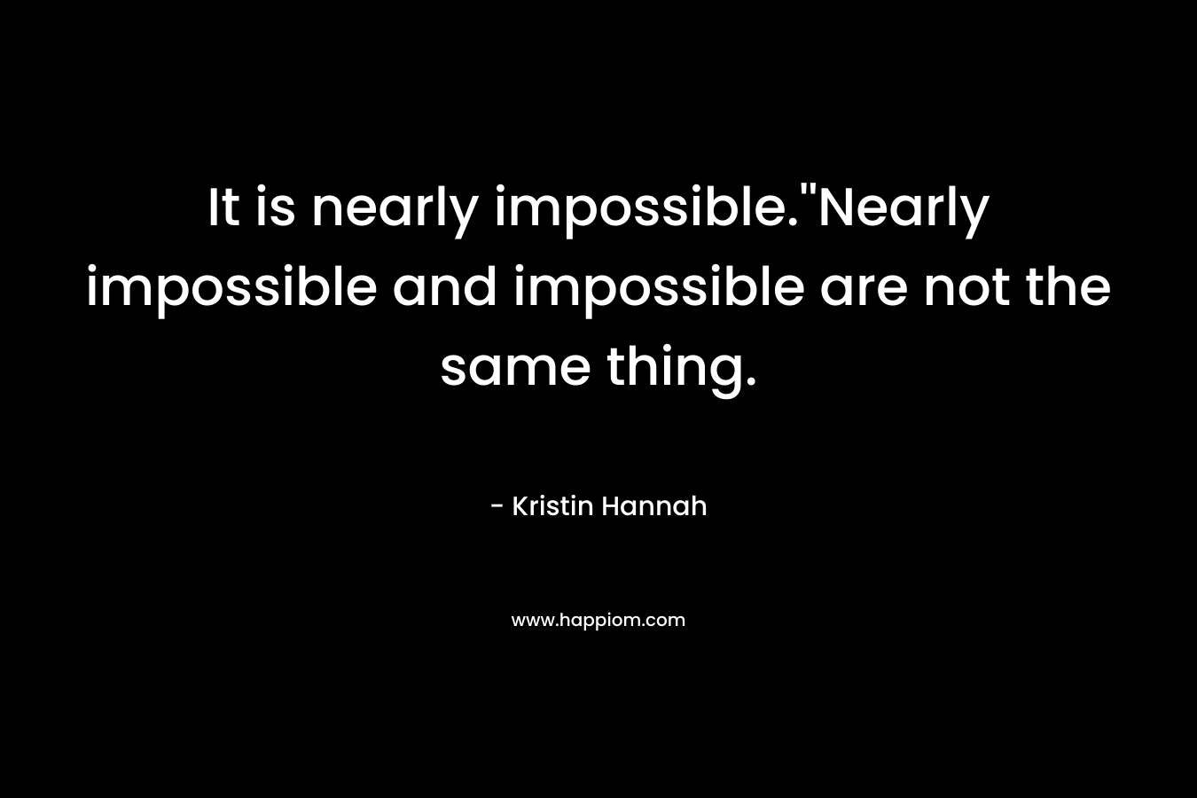 It is nearly impossible.''Nearly impossible and impossible are not the same thing.