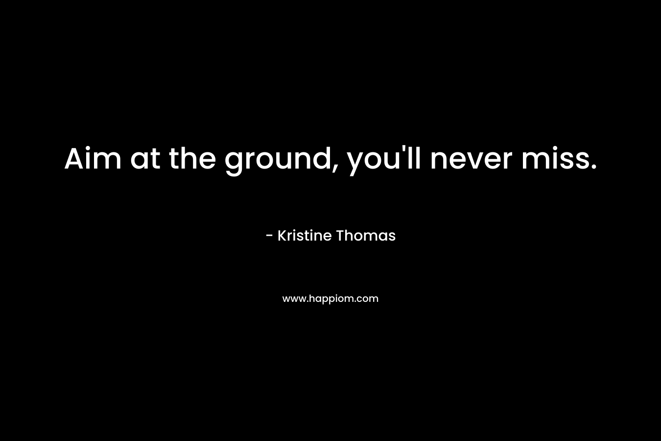 Aim at the ground, you'll never miss.