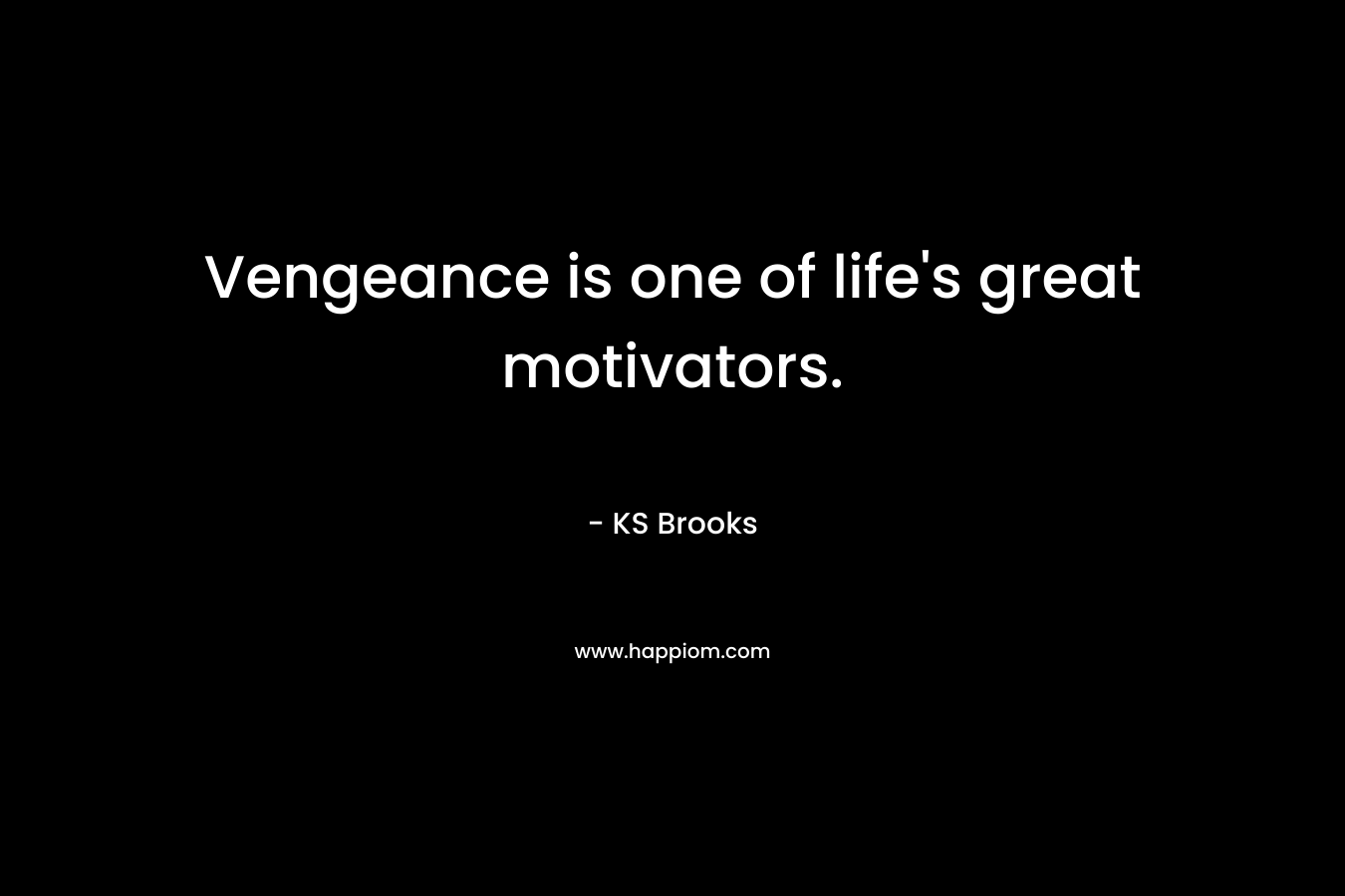 Vengeance is one of life’s great motivators. – KS Brooks
