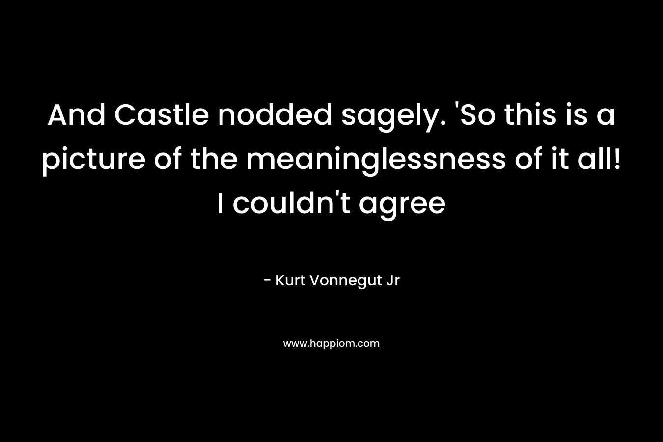 And Castle nodded sagely. 'So this is a picture of the meaninglessness of it all! I couldn't agree 