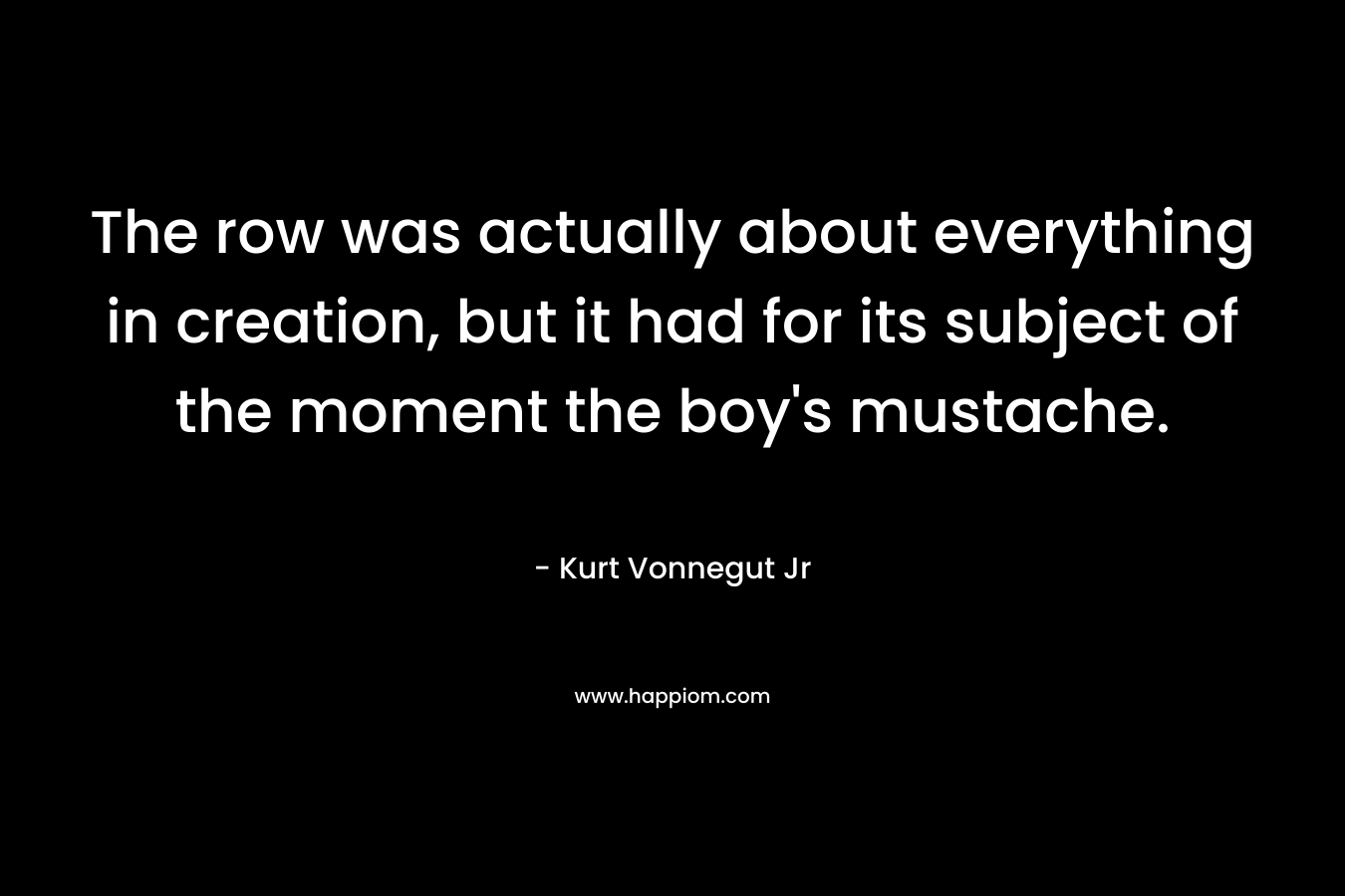 The row was actually about everything in creation, but it had for its subject of the moment the boy's mustache.