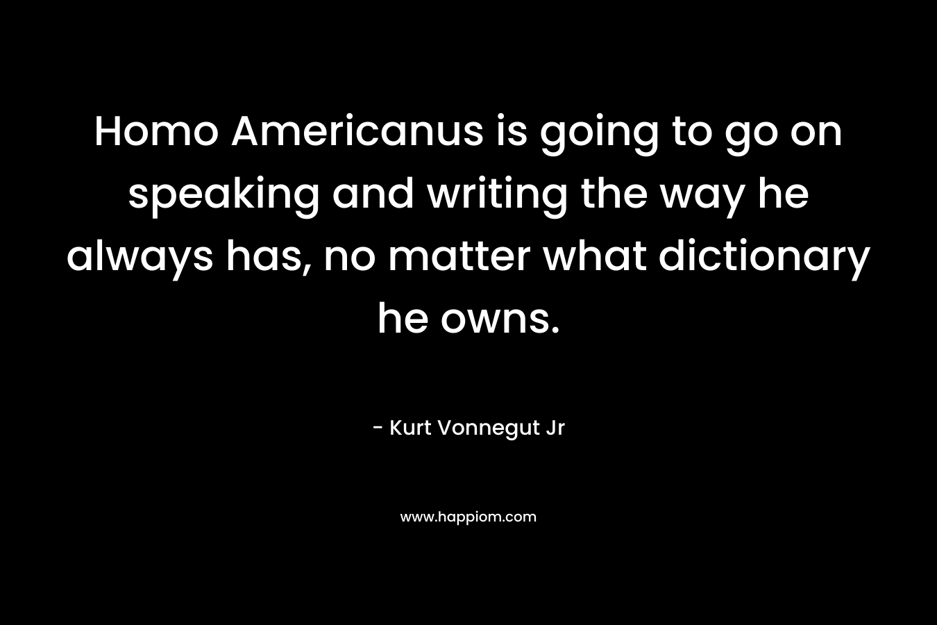 Homo Americanus is going to go on speaking and writing the way he always has, no matter what dictionary he owns.