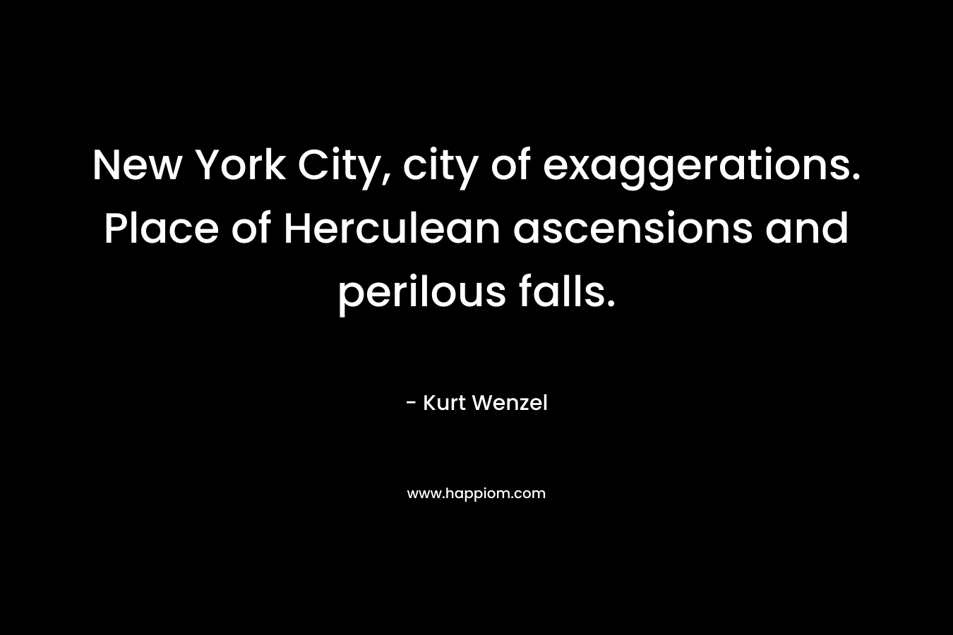New York City, city of exaggerations. Place of Herculean ascensions and perilous falls. – Kurt Wenzel