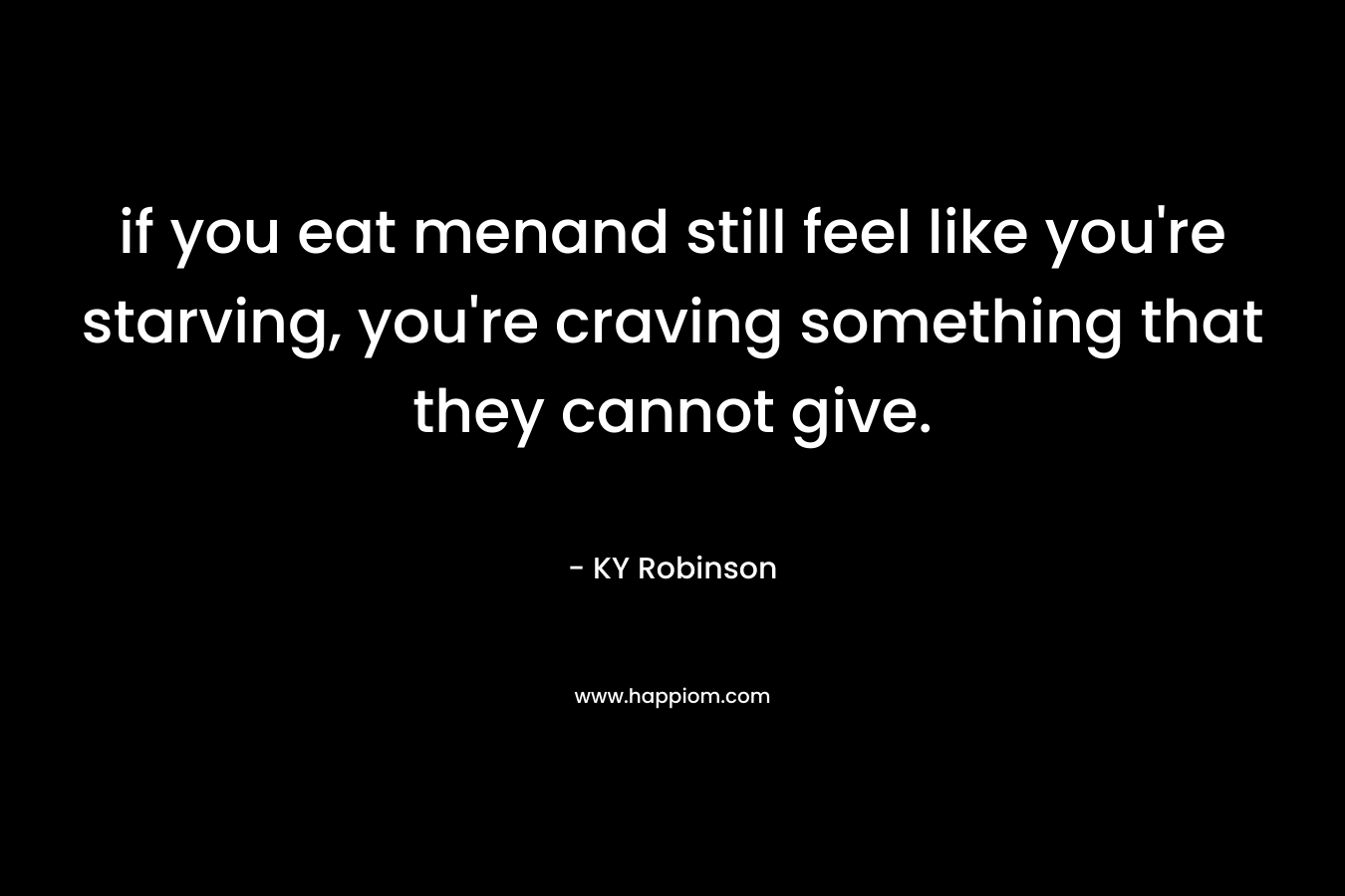 if you eat menand still feel like you're starving, you're craving something that they cannot give.