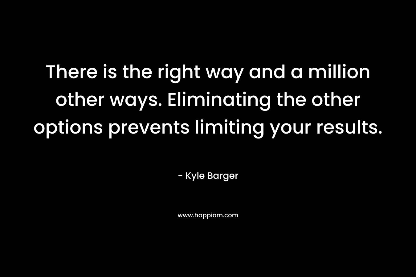 There is the right way and a million other ways. Eliminating the other options prevents limiting your results. – Kyle Barger