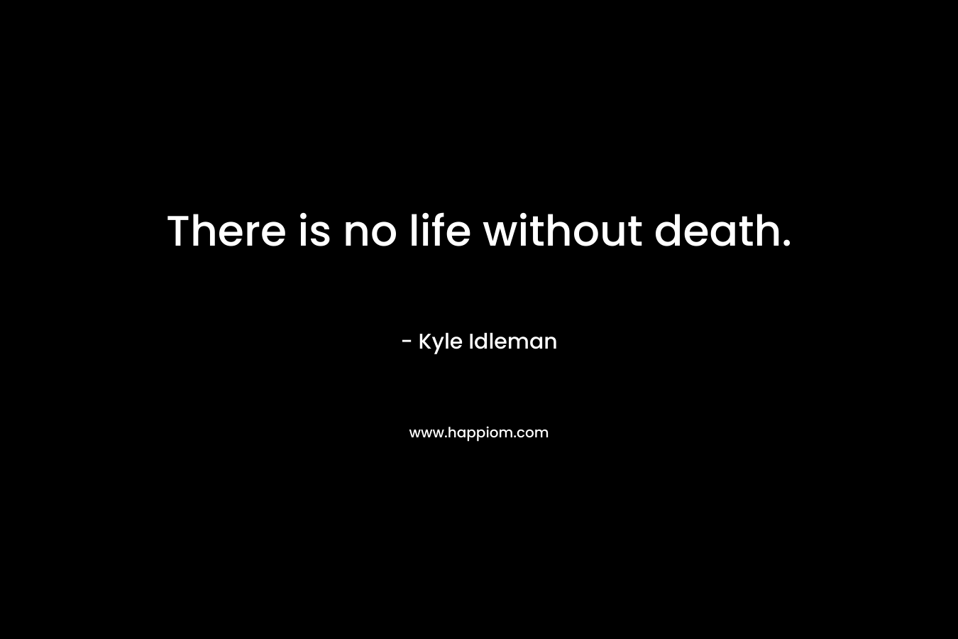 There is no life without death.