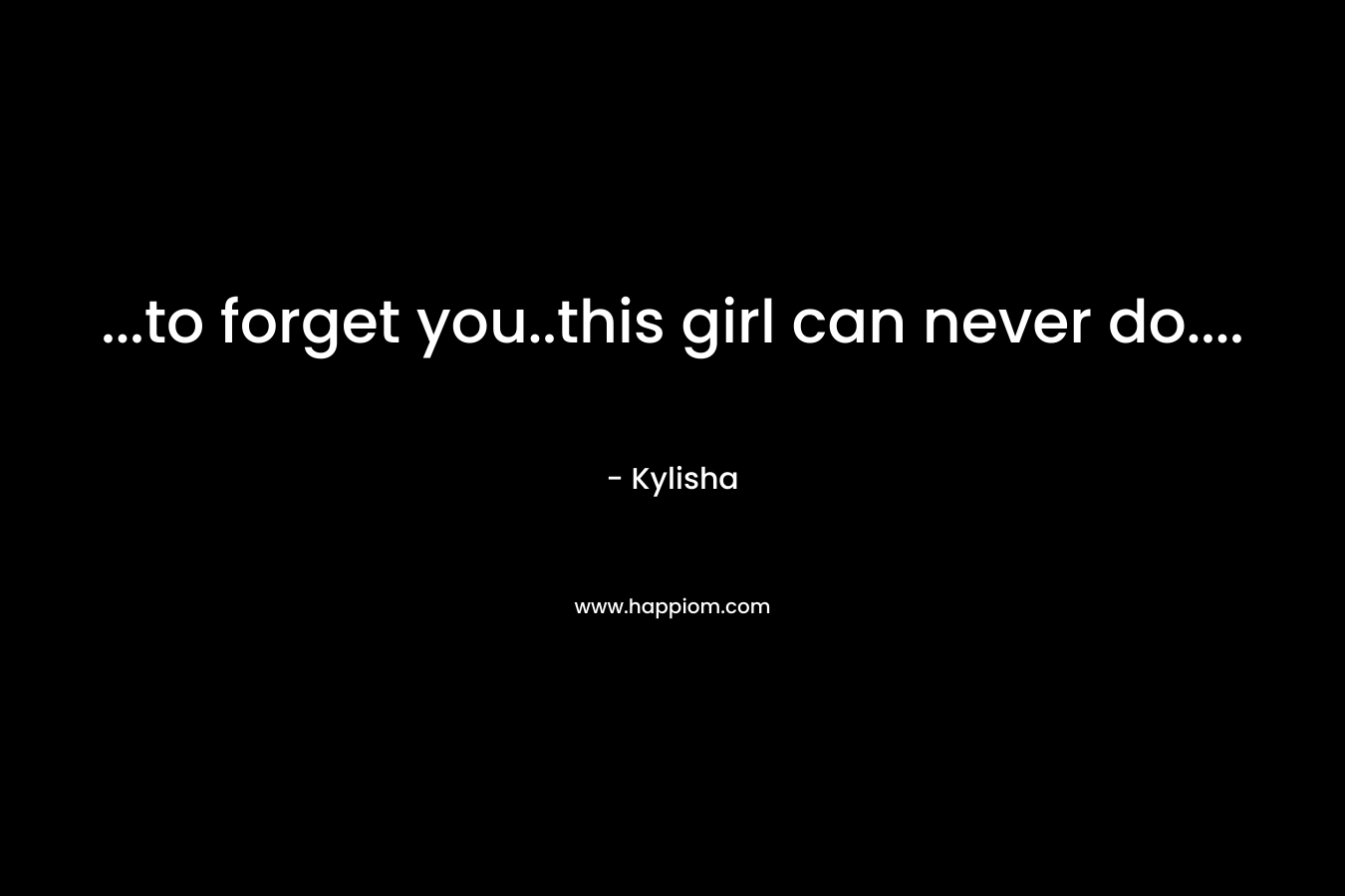 …to forget you..this girl can never do…. – Kylisha