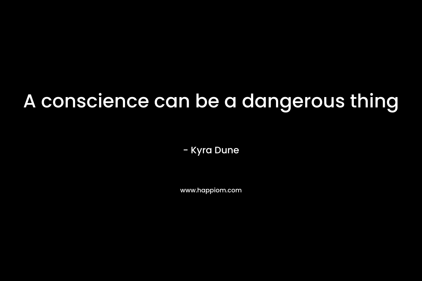 A conscience can be a dangerous thing