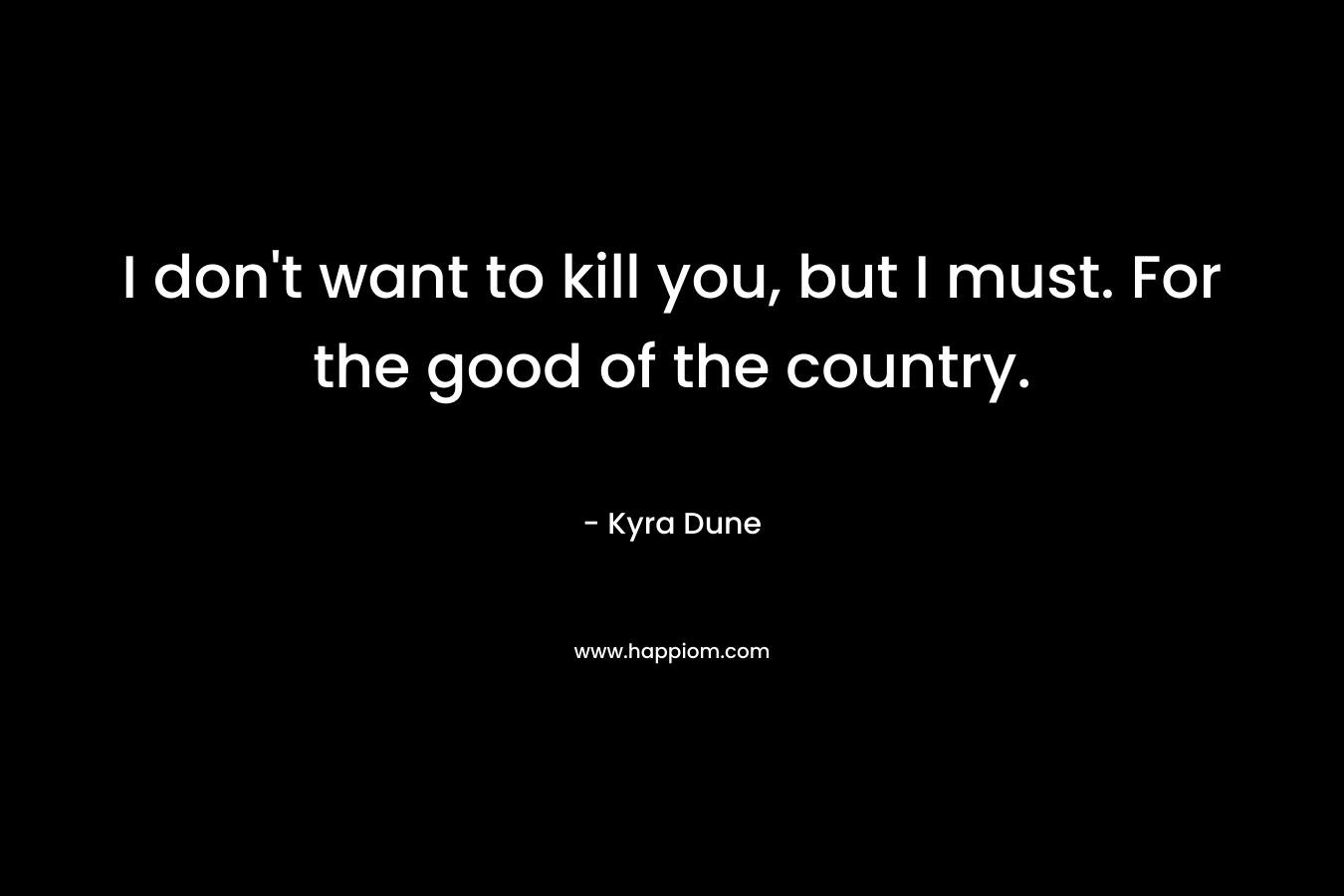 I don't want to kill you, but I must. For the good of the country.