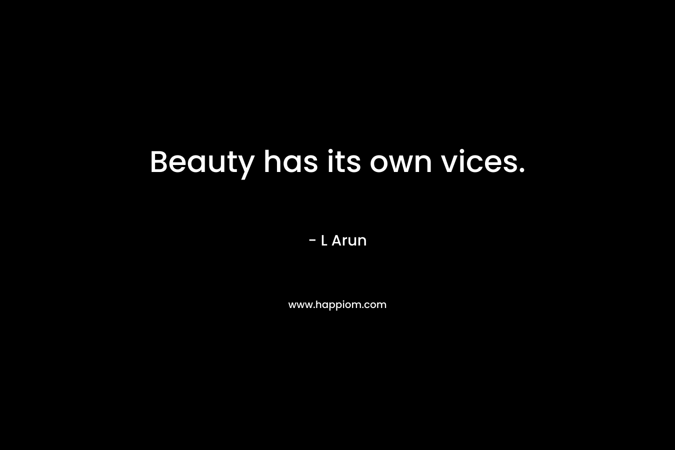 Beauty has its own vices. – L Arun
