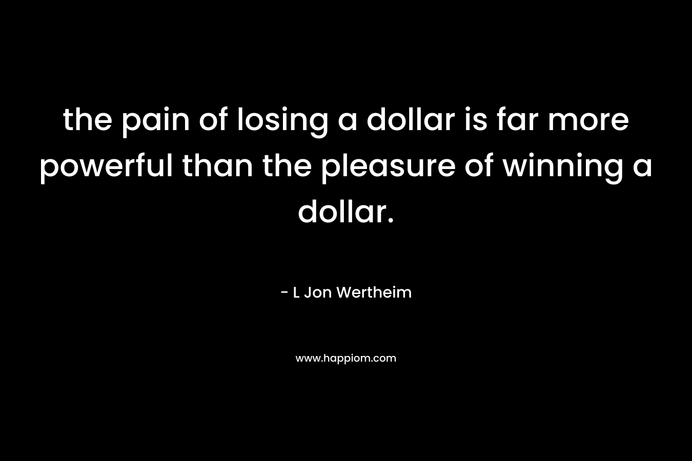 the pain of losing a dollar is far more powerful than the pleasure of winning a dollar.