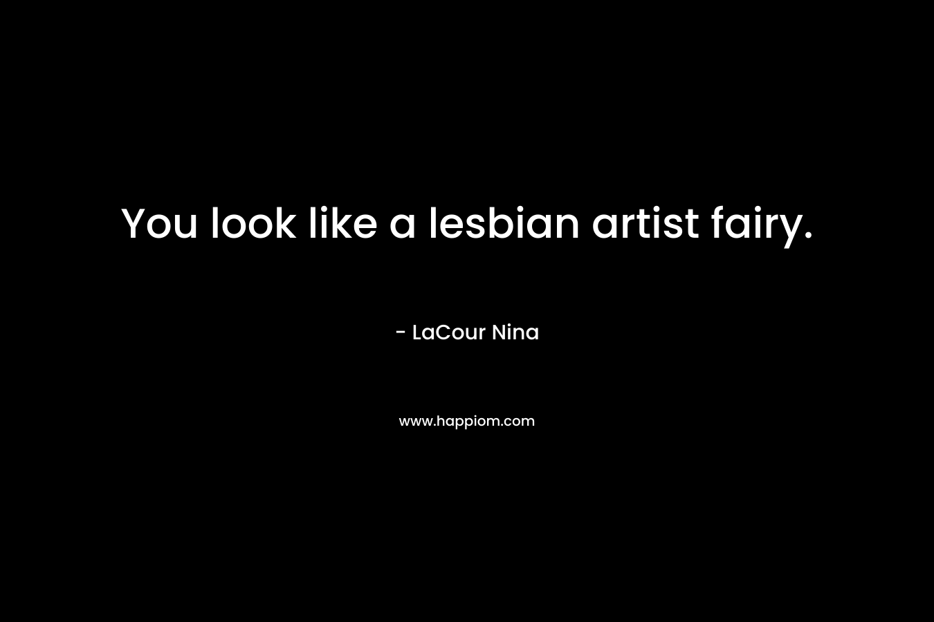 You look like a lesbian artist fairy. – LaCour Nina