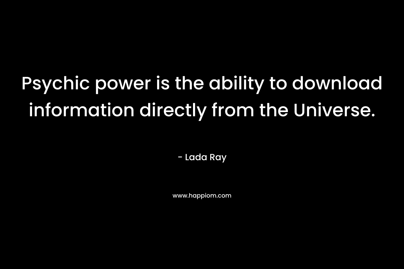 Psychic power is the ability to download information directly from the Universe. – Lada Ray