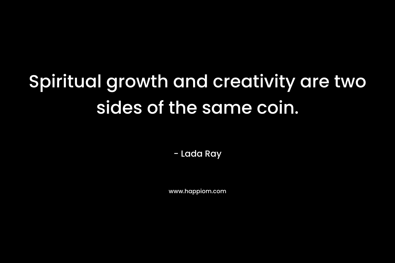 Spiritual growth and creativity are two sides of the same coin. – Lada Ray