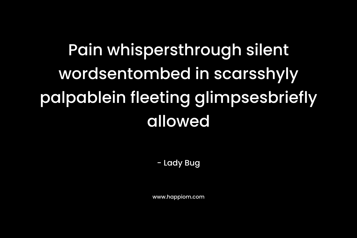 Pain whispersthrough silent wordsentombed in scarsshyly palpablein fleeting glimpsesbriefly allowed