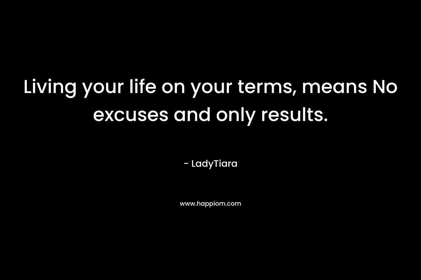 Living your life on your terms, means No excuses and only results.