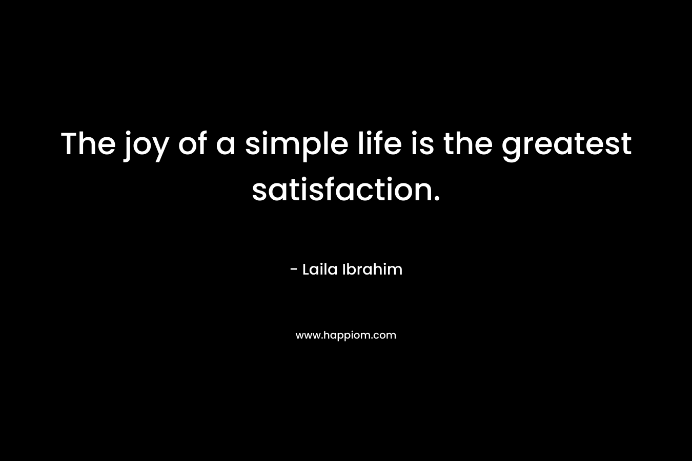 The joy of a simple life is the greatest satisfaction.