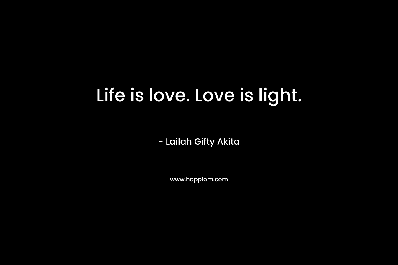 Life is love. Love is light.