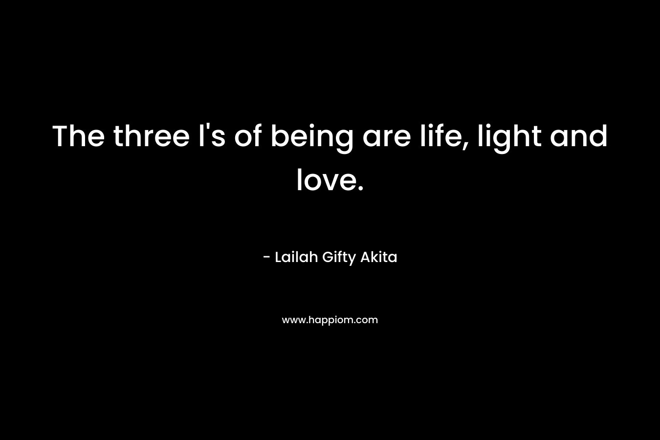 The three l's of being are life, light and love.