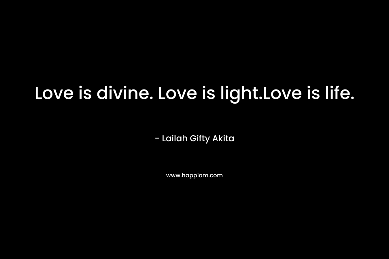 Love is divine. Love is light.Love is life.