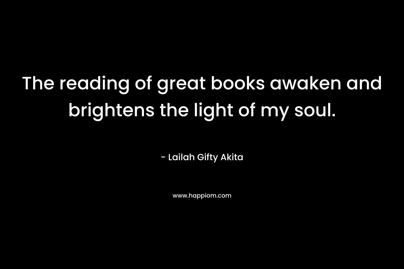 The reading of great books awaken and brightens the light of my soul.