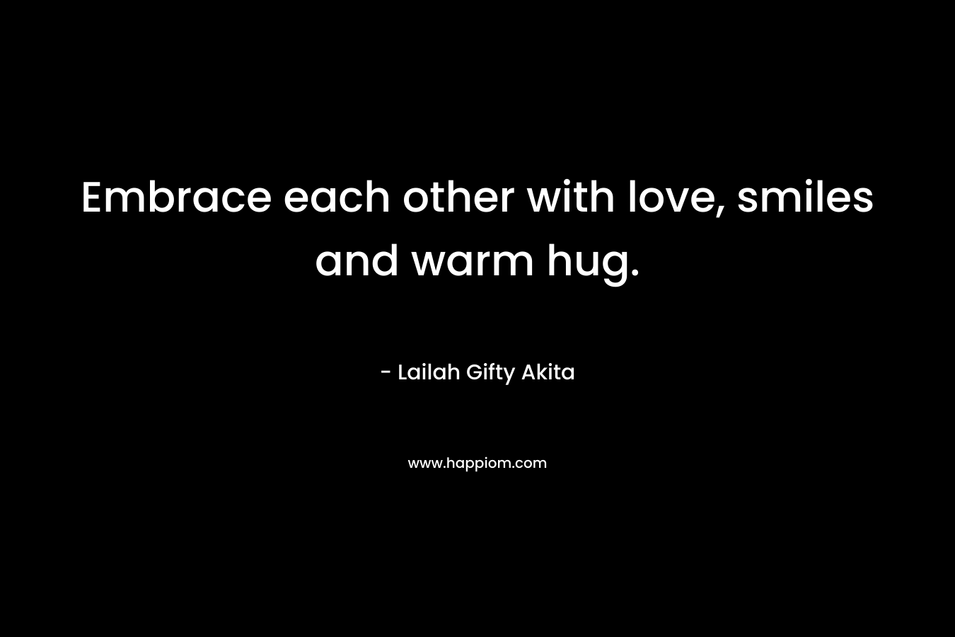 Embrace each other with love, smiles and warm hug.
