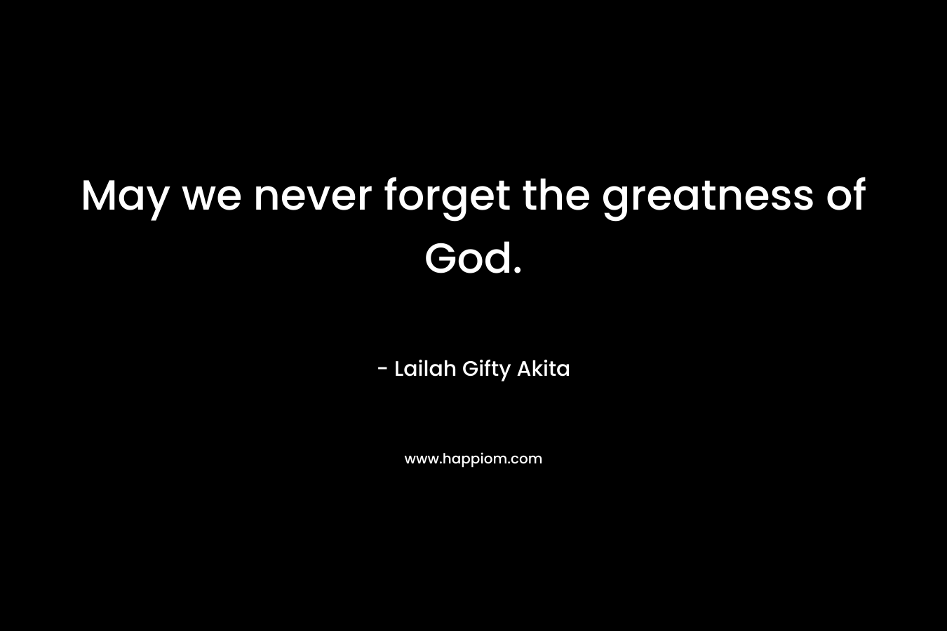 May we never forget the greatness of God.