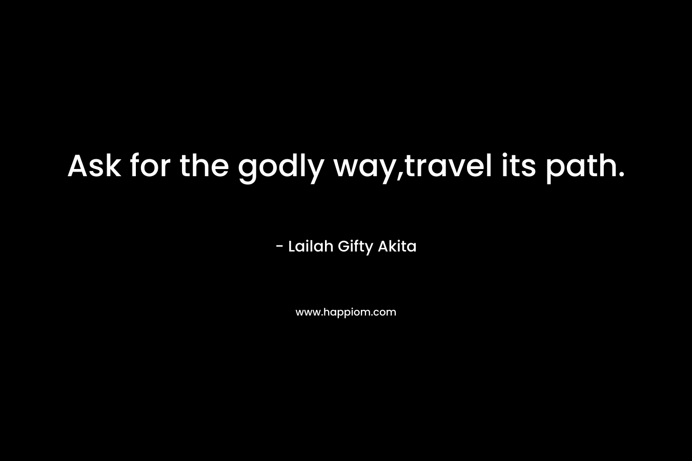 Ask for the godly way,travel its path.