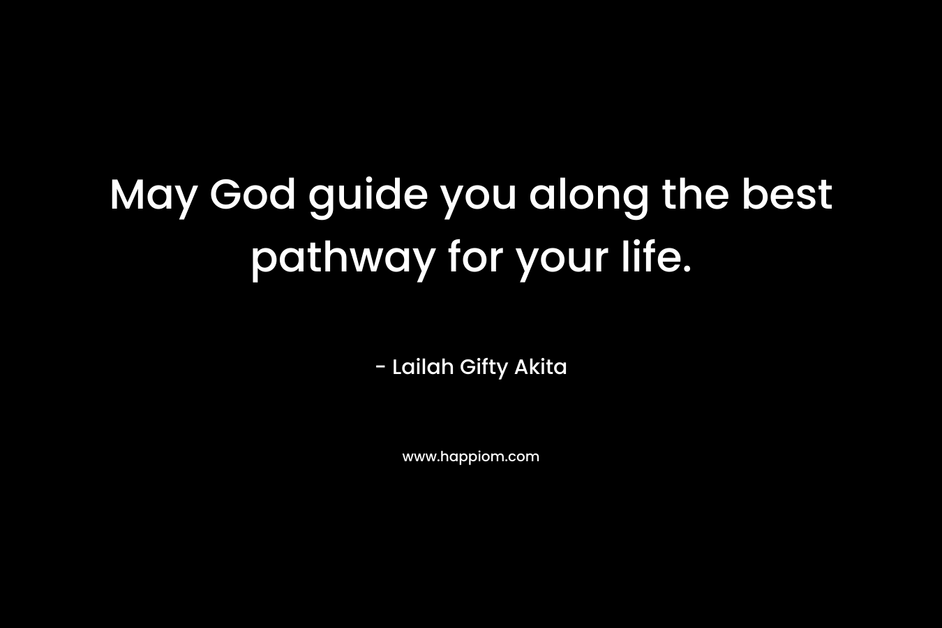 May God guide you along the best pathway for your life. – Lailah Gifty Akita