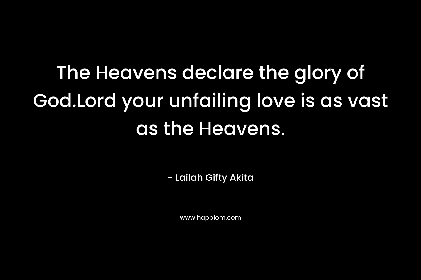 The Heavens declare the glory of God.Lord your unfailing love is as vast as the Heavens.