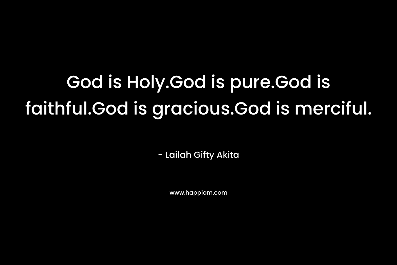 God is Holy.God is pure.God is faithful.God is gracious.God is merciful.