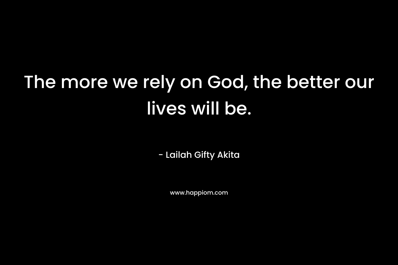 The more we rely on God, the better our lives will be.
