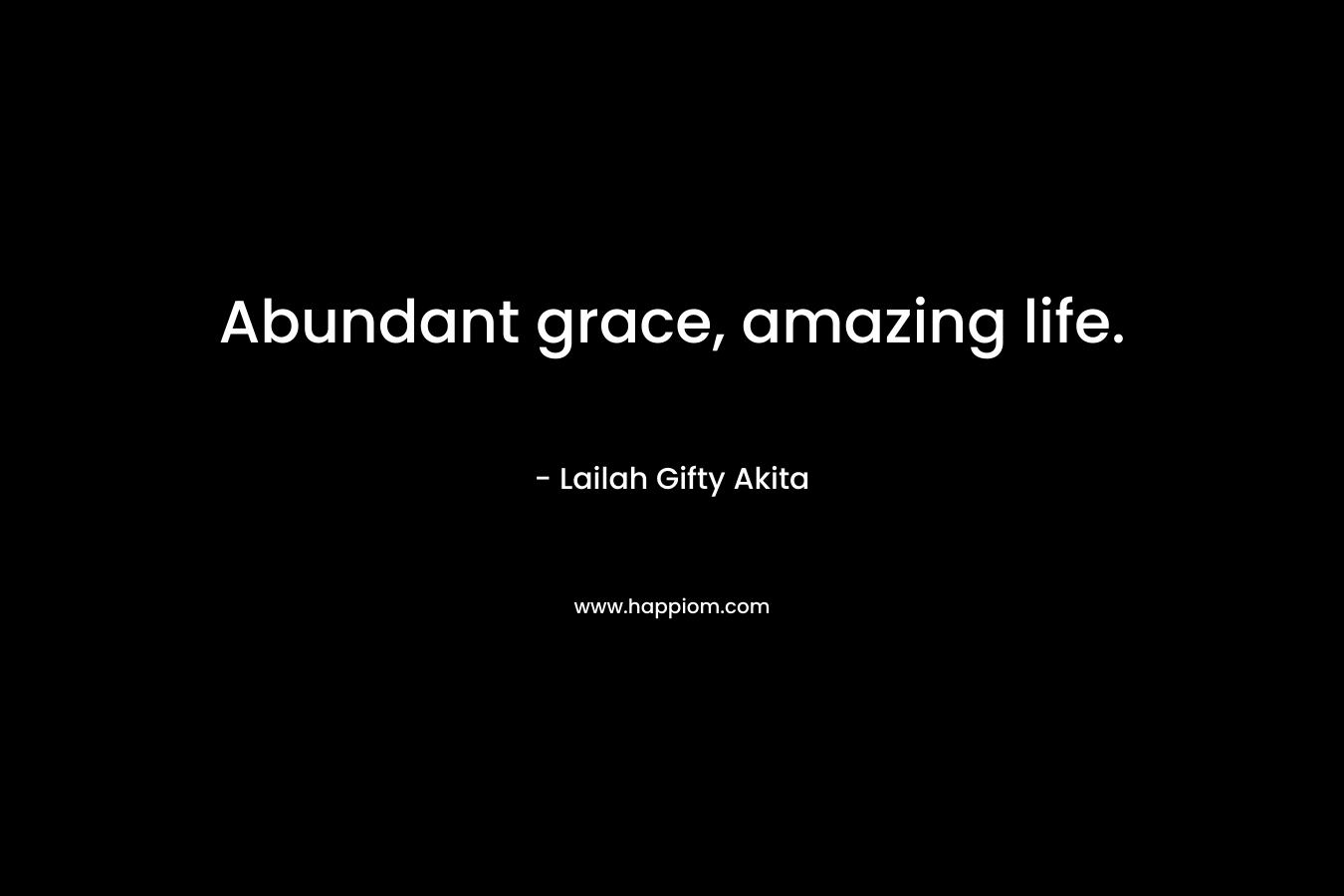 Abundant grace, amazing life. – Lailah Gifty Akita