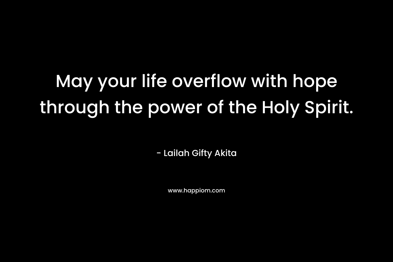 May your life overflow with hope through the power of the Holy Spirit.