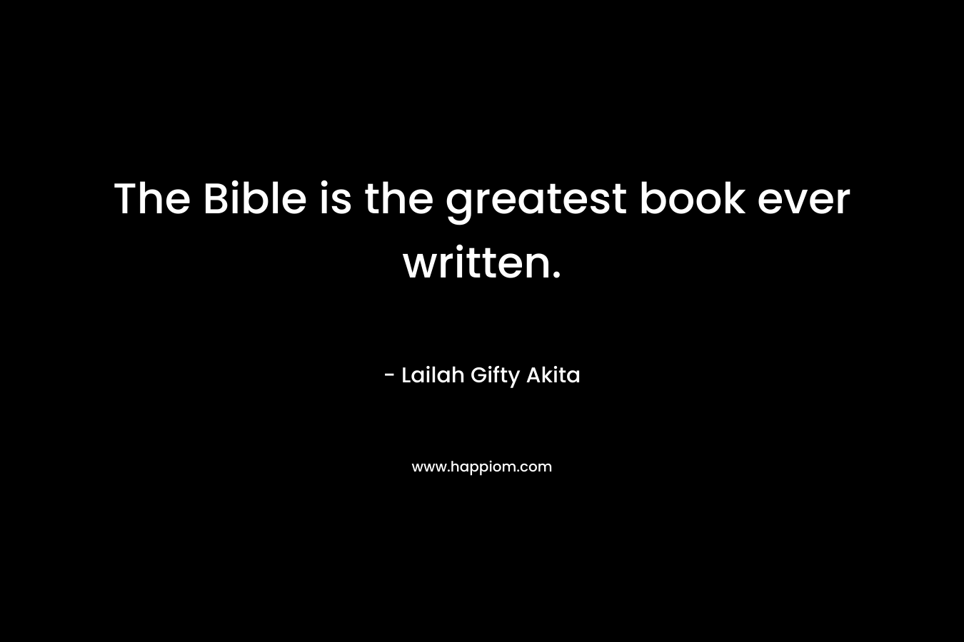 The Bible is the greatest book ever written.