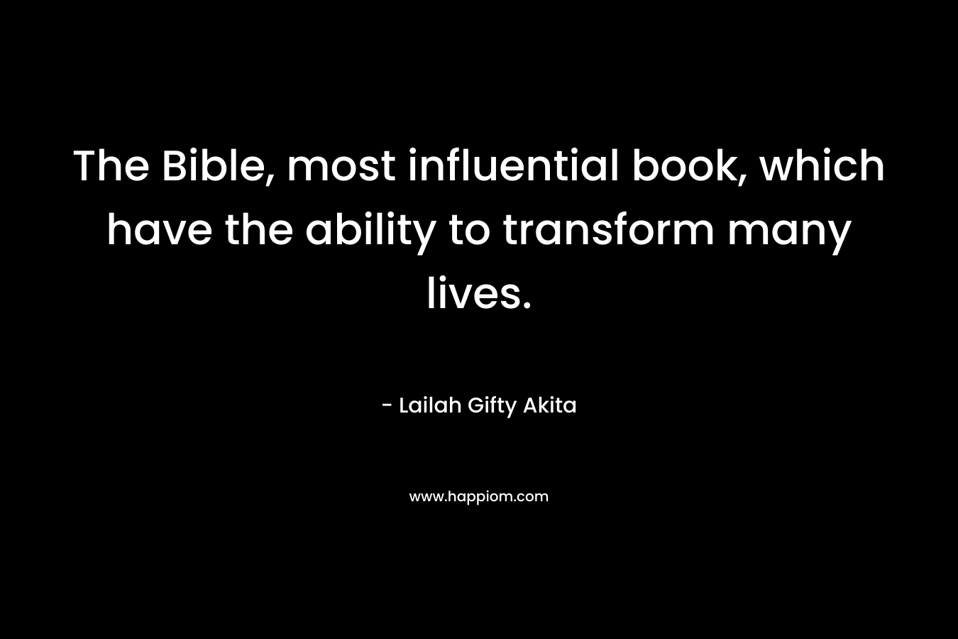 The Bible, most influential book, which have the ability to transform many lives.
