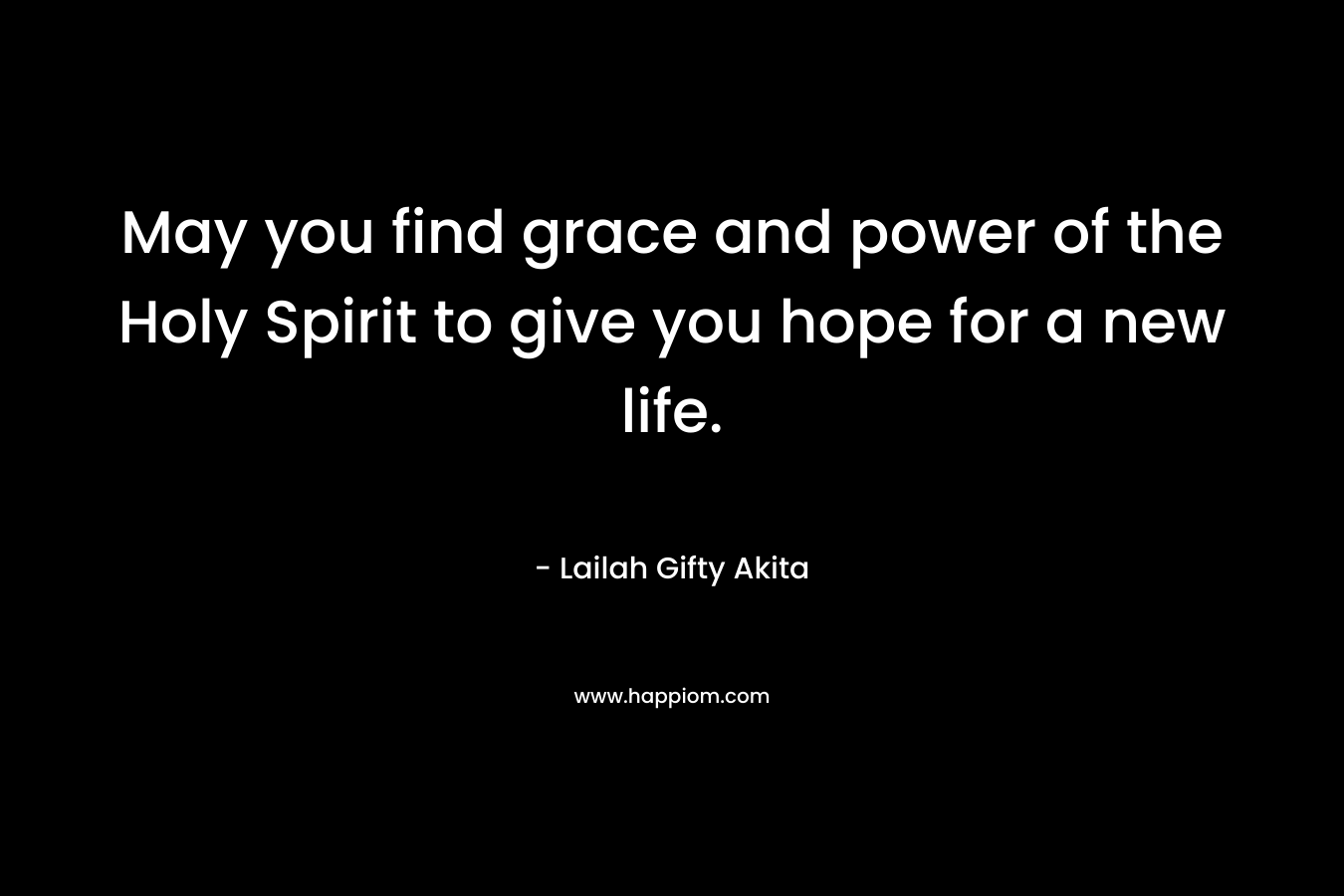May you find grace and power of the Holy Spirit to give you hope for a new life.