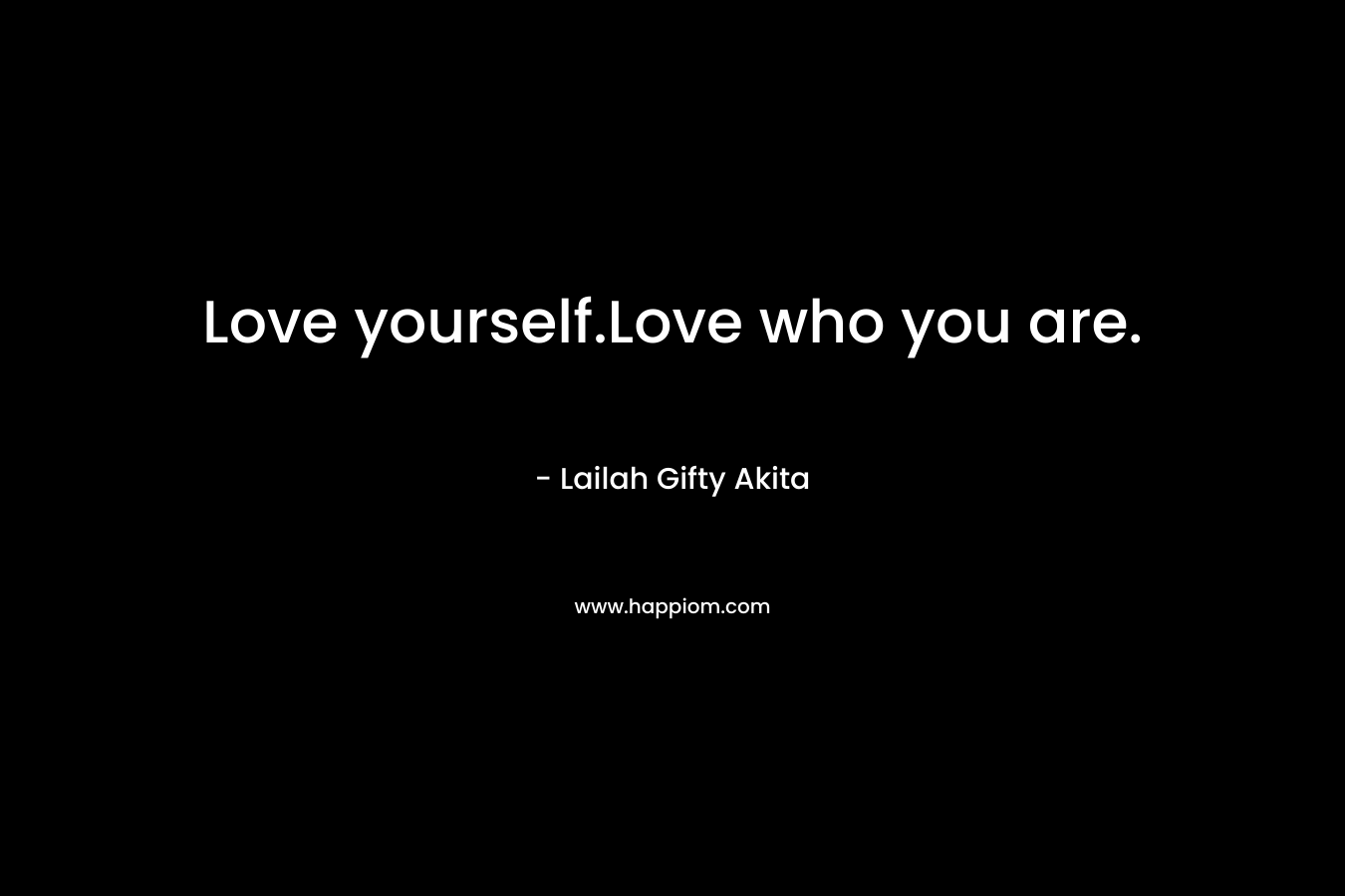 Love yourself.Love who you are.