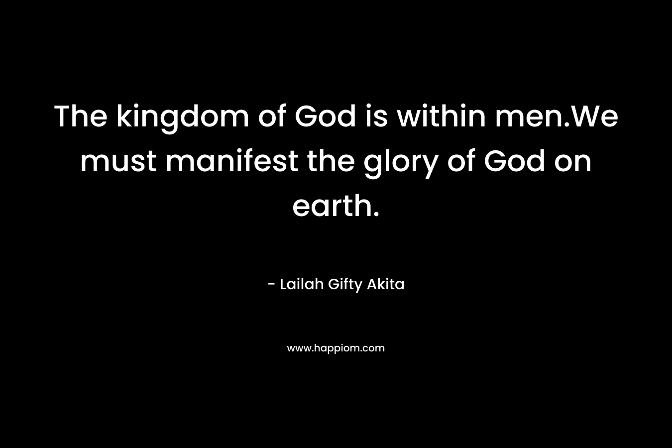 The kingdom of God is within men.We must manifest the glory of God on earth.