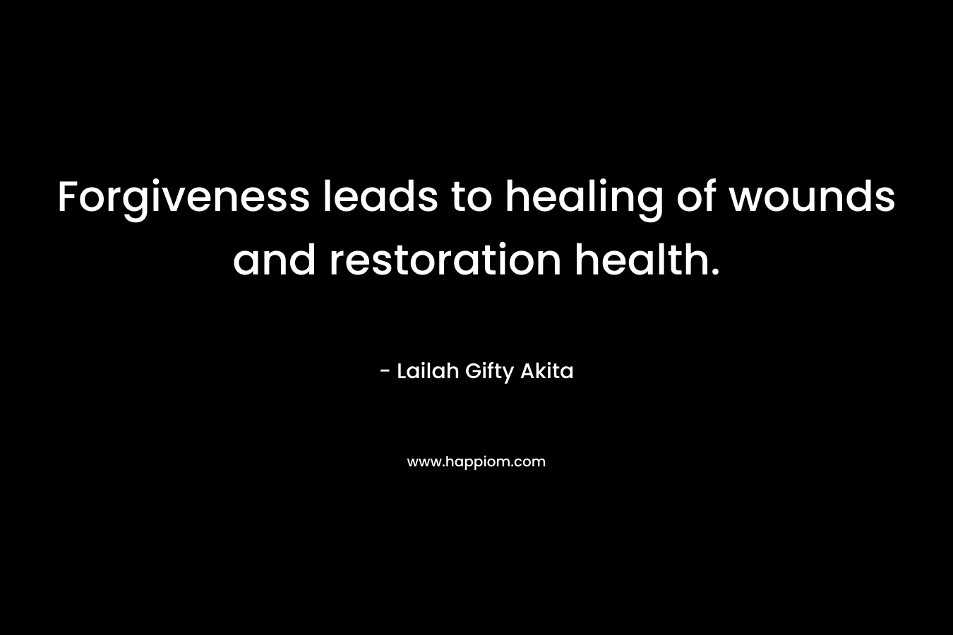 Forgiveness leads to healing of wounds and restoration health.