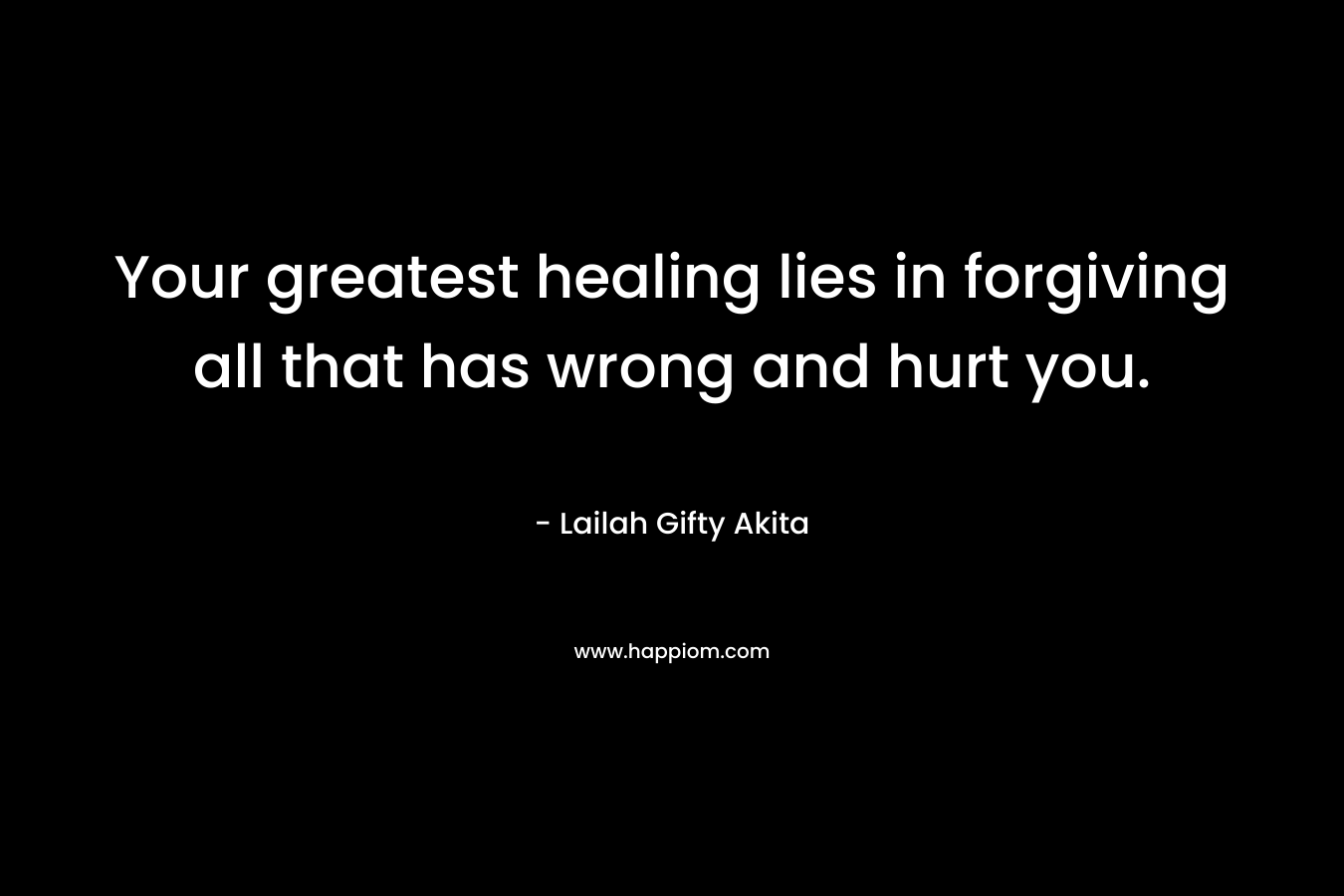 Your greatest healing lies in forgiving all that has wrong and hurt you.