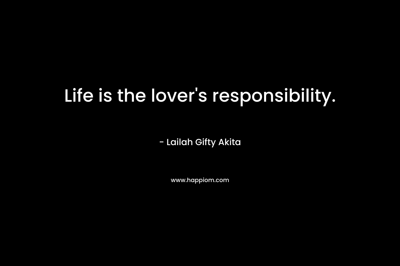 Life is the lover's responsibility.