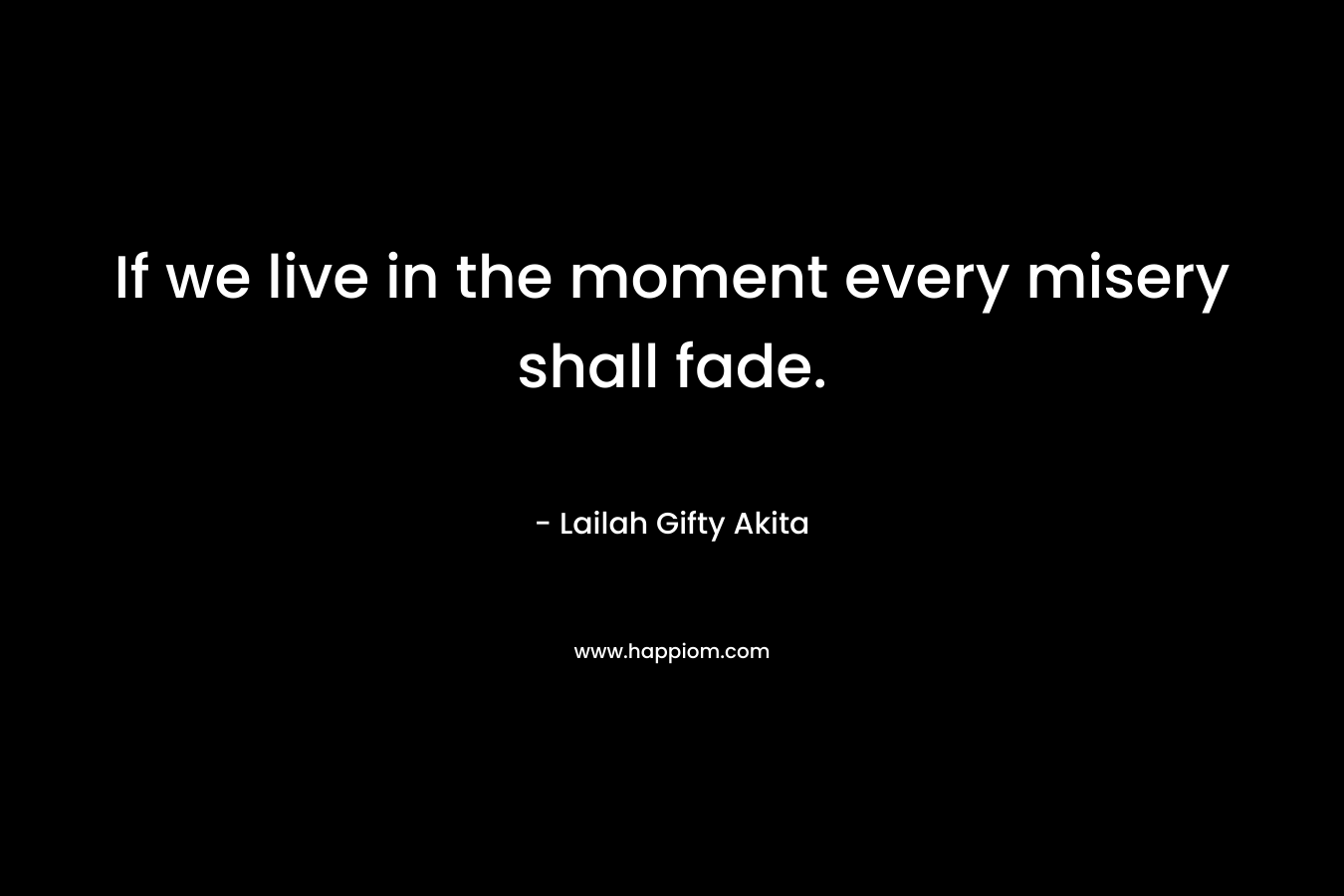 If we live in the moment every misery shall fade.